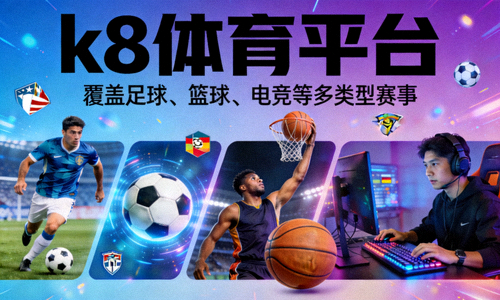 k8体育平台覆盖足球篮球电竞等多类型赛事